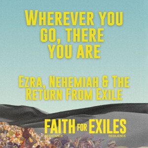 Wherever You Go, There You Are: Ezra, Nehemiah & The Return From Exile