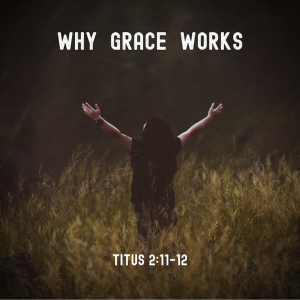 Why Grace Works | Titus 2:11-12
