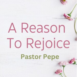 04-30-23 ”A Reason to Rejoice” John 16:24 - Pastor Pepe Dorigo