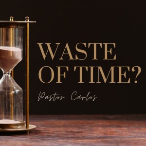 02-19-22 ”Waste of Time?” Luke 24:44 - Pastor Carlos