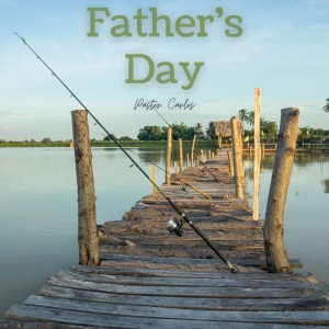 06-19-22 ”Father’s Day” Proverbs 1:8 - Pastor Carlos