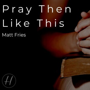 06-11-23 ”Pray Then Like This” Matt 6:9-15 - Matt Fries