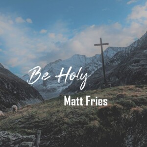 09-15-24 "Be Holy" 1 Peter 1:13-16 - Matt Fries