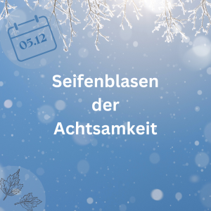 05.12.23 – Seifenblasen der Achtsamkeit