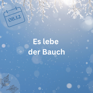 08.12.23 – Es lebe der Bauch