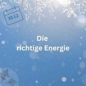 18.12.23 – Die richtige Energie