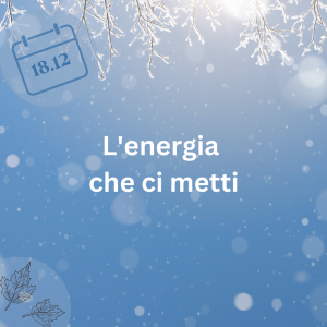 18.12.23 – L’energia che ci metti