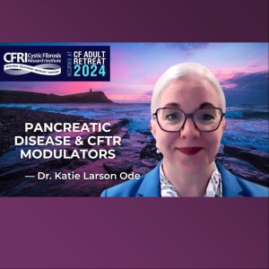 Pancreatic Disease and CFRT Modulators: Dr. Katie Larson Ode (Video)