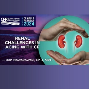 Renal Challenges in Aging with Cystic Fibrosis: Alexandra “Xan” C.H. Nowakowski, PhD, MPH (Audio)