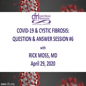 COVID-19 and Cystic Fibrosis: Q&A Session #6 with Rick Moss, MD - April 29, 2020