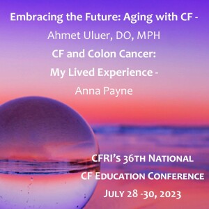 Embracing the Future: Aging with CF - Ahmet Uluer, DO, MPH; CF and Colon Cancer: My Lived Experience - Anna Payne