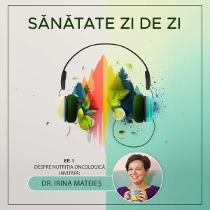 Dr. Irina Mateieș despre: Nutriția oncologică și importanța ei pentru pacienții bolnavi de cancer (Ep. 1)