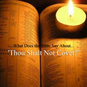 What Does the Bible Say about...Thou Shalt Not Covet?