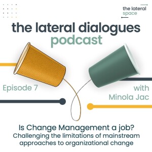 7. Is Change Management a job? Challenging the limitations of mainstream organizational change thinking (with Minola Jac)