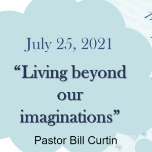 ”Living Beyond Our Imaginations” by Pastor Bill Curtin