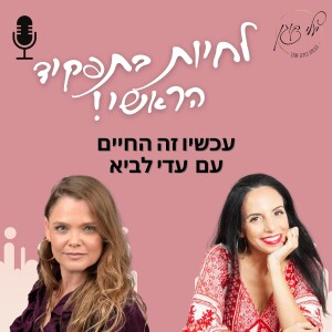 פרק 6 - עכשיו זה החיים עם עדי לביא