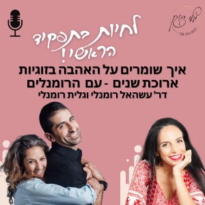 פרק 11. איך שומרים על האהבה בזוגיות ארוכת שנים - עם דר’ עשהאל רומנלי וגלית רומנלי