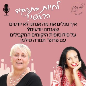 פרק 15 - איך מגלים את מה שאנחנו לא יודעים שאנחנו יודעים עם פרופ’ תמרה טילמן