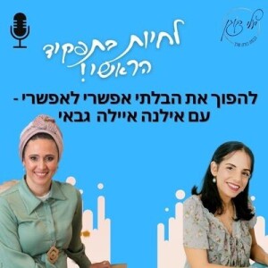 פרק 36. להפוך את הבלתי אפשרי לאפשרי עם אילנה איילה גבאי