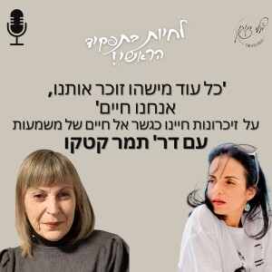 פרק 21 - על זיכרונות חיינו כגשר אל חיים של משמעות עם דר’ תמר קטקו