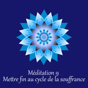 Méditation 9 - Mettre fin au cycle de la souffrance