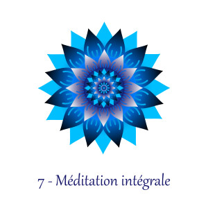 7 - La méditation intégrale