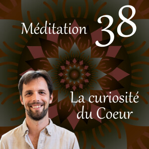 La curiosité du Coeur - Méditation 38