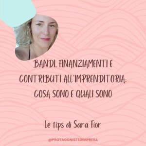 Protagoniste d’impresa - BANDI, FINANZIAMENTI E CONTRIBUTI - Tips di Sara Fior