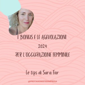 Protagoniste d’impresa - BUNUS E AGEVOLAZIONI 2024 PER L’OCCUPAZIONE FEMMINILE - Tips di Sara Fior