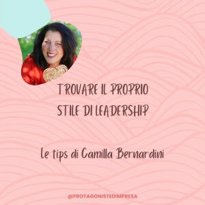 Protagoniste d’impresa - TROVARE IL PROPRIO STILE DI LEADERSHIP - Tips di Camilla Bernardini