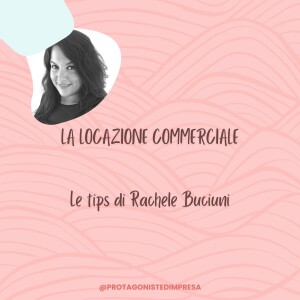 Protagoniste d’impresa - LA LOCAZIONE COMMERCIALE Tips di Rachele Buciuni