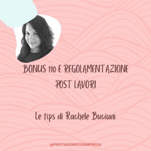 Protagoniste d’impresa - BONUS 110 E REGOLAMENTAZIONE POST LAVORI - Tips di Rachele Buciuni