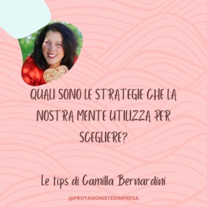 Protagoniste d'impresa - Quali sono le strategie che la nostra mente utilizza per scegliere? Le Tips di Camilla Bernardini