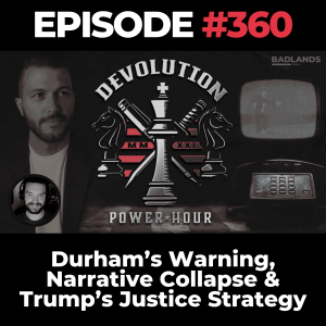Devolution Power Hour Ep. 360: Durham’s Warning, Narrative Collapse & Trump’s Justice Strategy