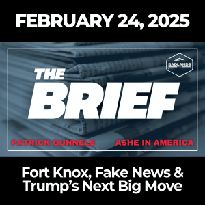 The Brief: Feb. 24, 2025 - Fort Knox, Fake News & Trump’s Next Big Move