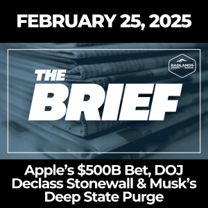 The Brief: Feb. 25, 2025 - Apple’s $500B Bet, DOJ Declass Stonewall & Musk’s Deep State Purge