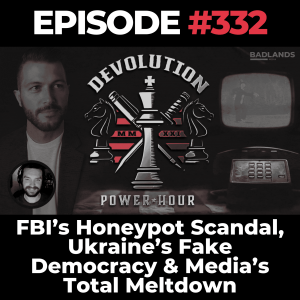 Devolution Power Hour Ep. 332: FBI’s Honeypot Scandal, Ukraine’s Fake Democracy & Media’s Total Meltdown