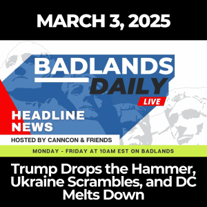 Badlands Daily: March 3, 2025 - Trump Drops the Hammer, Ukraine Scrambles, and DC Melts Down