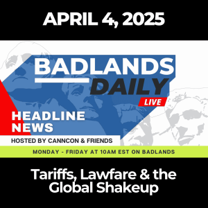Badlands Daily: April 4, 2025 – Tariffs, Lawfare & the Global Shakeup