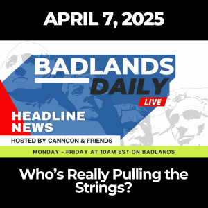 Badlands Daily: April 7, 2025 – Who’s Really Pulling the Strings?