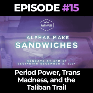 Alphas Make Sandwiches Ep. 15: Period Power, Trans Madness, and the Taliban Trail