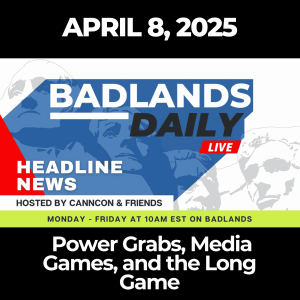 Badlands Daily: April 8, 2025 – Power Grabs, Media Games, and the Long Game