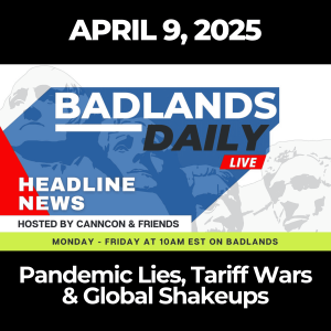 Badlands Daily: April 9, 2025 – Pandemic Lies, Tariff Wars & Global Shakeups