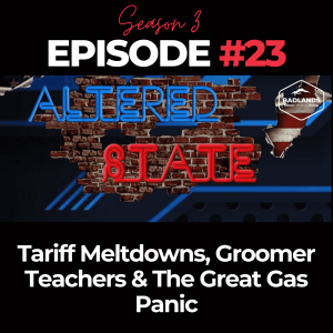 Altered State S3 Ep. 23: Tariff Meltdowns, Groomer Teachers & The Great Gas Panic