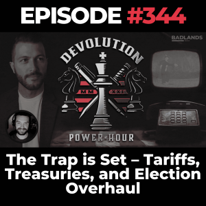 Devolution Power Hour Ep. 344: The Trap is Set – Tariffs, Treasuries, and Election Overhaul