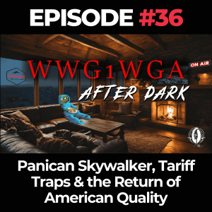 WWG1WGA After Dark Ep. 36: Panican Skywalker, Tariff Traps & the Return of American Quality