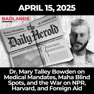 The Daily Herold: April 15, 2025 – Dr. Mary Talley Bowden on Medical Mandates, Maha Blind Spots, and the War on NPR, Harvard, and Foreign Aid