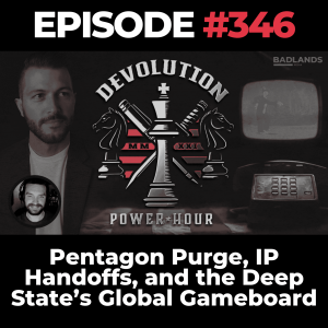 Devolution Power Hour Ep. 346: Pentagon Purge, IP Handoffs, and the Deep State’s Global Gameboard