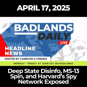 Badlands Daily: April 17, 2025 – Deep State Disinfo, MS-13 Spin, and Harvard’s Spy Network Exposed