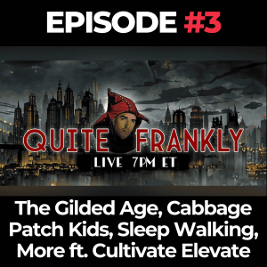 Quite Frankly Ep. 3: The Gilded Age, Cabbage Patch Kids, Sleep Walking, More ft. Cultivate Elevate